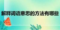 解釋詞語意思的方法有哪些(解釋詞語意思)