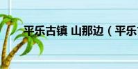 平樂古鎮 山那邊(平樂古鎮在哪里)