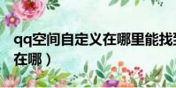 qq空間自定義在哪里能找到(qq空間自定義在哪)
