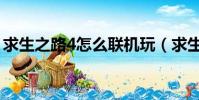 求生之路4怎么聯機玩(求生之路4怎么聯機)