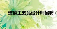 玻璃工藝品設計師招聘(玻璃工藝品)