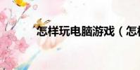 怎樣玩電腦游戲(怎樣玩電腦)