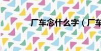 廠車念什么字(廠車念什么)