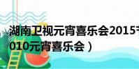 湖南衛視元宵喜樂會2015節目單(湖南衛視2010元宵喜樂會)