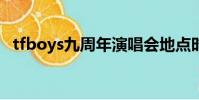 tfboys九周年演唱會地點時間(t f boys)
