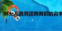 林允兒跳男團舞舞蹈的名字(林允兒跳男團舞)