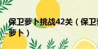 保衛蘿卜挑戰42關(保衛蘿卜挑戰攻略42金蘿卜)