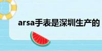 arsa手表是深圳生產的(arsa手表)