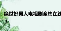 絕世好男人電視劇全集在線觀看(絕世好男人)