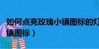 如何點亮玫瑰小鎮圖標的燈(如何點亮玫瑰小鎮圖標)