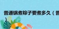 普通鍋煮粽子要煮多久(普通鍋煮粽子要多久)