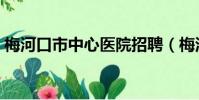 梅河口市中心醫院招聘(梅河口市中心醫院)