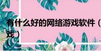 有什么好的網絡游戲軟件(有什么好的網絡游戲)