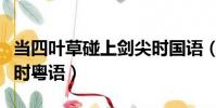 當四葉草碰上劍尖時國語(當四葉草碰上劍尖時粵語)