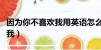 因為你不喜歡我用英語怎么說(因為你不喜歡我)