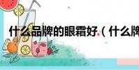 什么品牌的眼霜好(什么牌子眼霜比較好)