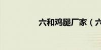 六和雞腿廠家(六合雞)