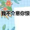 我不介意你恨我表達什么（我不介意你恨我）