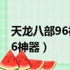 天龍八部96神器和102神器區別（天龍八部96神器）