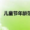 兒童節年齡范圍是多少（兒童節年齡范圍）