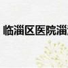 臨淄區醫院淄江分院疫苗電話（臨淄區醫院）