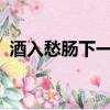酒入愁腸下一句是什么?（酒入愁腸下一句）