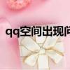 qq空間出現問題怎么解決（qq空間出問題）