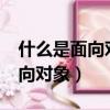 什么是面向對象方法?簡述其優勢（什么是面向對象）
