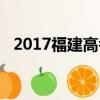 2017福建高考分數線表（2017福建高考）