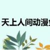 天上人間動漫免費觀看（52天上人間動漫網）
