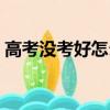 高考沒考好怎么辦最好（高考沒考好怎么辦）
