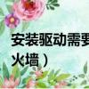 安裝驅動需要關閉防火墻嗎（怎么關閉驅動防火墻）