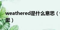 weathered是什么意思(weather是什么意思)