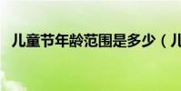 兒童節年齡范圍是多少(兒童節年齡范圍)