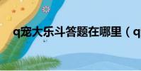 q寵大樂斗答題在哪里(q寵大樂斗答題)