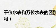 千位水表和萬位水表的區別(水表有萬位數的嗎)