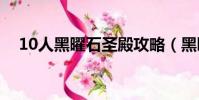10人黑曜石圣殿攻略(黑曜石圣殿攻略)