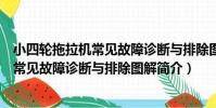 小四輪拖拉機常見故障診斷與排除圖解(關于小四輪拖拉機常見故障診斷與排除圖解簡介)