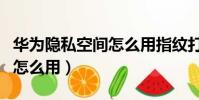 華為隱私空間怎么用指紋打開(華為隱私空間怎么用)