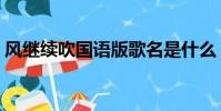 風繼續吹國語版歌名是什么(風繼續吹國語)