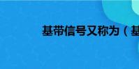 基帶信號又稱為(基帶信號)