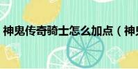 神鬼傳奇騎士怎么加點(神鬼傳奇騎士加點)