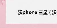 沃phone 三星(沃phone)