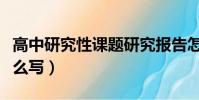 高中研究性課題研究報告怎么寫(研究報告怎么寫)