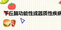下丘腦功能性或器質性疾病(器質性疾病)