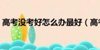 高考沒考好怎么辦最好(高考沒考好怎么辦)