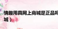 情趣用具網上商城是正品嗎(情趣用具網上商城)