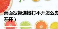 桌面寬帶連接打不開怎么辦(桌面寬帶連接打不開)