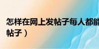 怎樣在網上發帖子每人都能看(怎樣在網上發帖子)