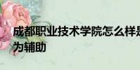 成都職業技術學院怎么樣是以圈錢為主 教育為輔助